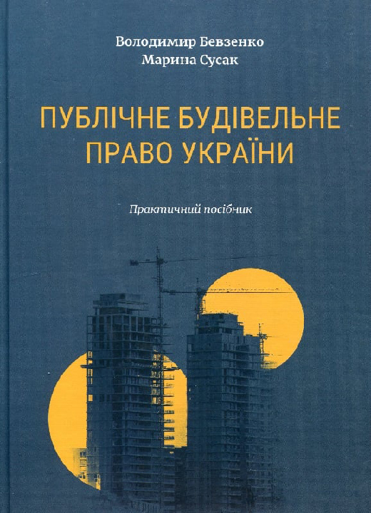 Бевзенко В. М., Сусак М. С. Публічне будівельне право України : практичний посібник. Київ : ВД "Дакор", 2024. 2-е вид., змінене та доп. 578 с.
